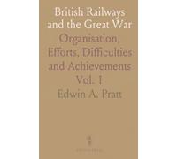 British Railways and the Great War: Organisation, Efforts, Difficulties and Achievements