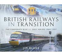 British Railways in Transition: The Corporate Blue and Grey Period 1964-1997
