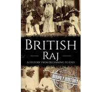 British Raj: A History from Beginning to End (History of India)