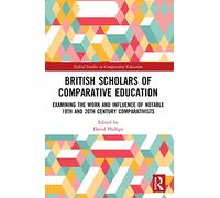 British Scholars of Comparative Education: Examining the Work and Influence of Notable 19th and 20th Century Comparativists (Oxford Studies in Comparative Education)