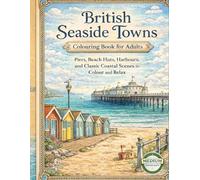 BRITISH SEASIDE TOWNS COLOURING BOOK FOR ADULTS: Piers, Beach Huts, Harbours, and Classic Coastal Scenes to Colour and Relax