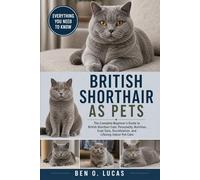 BRITISH SHORTHAIR AS PET: The Complete Beginner’s Guide to British Shorthair Cats: Personality, Nutrition, Coat Care, Socialization, and Lifelong Indoor Pet Care