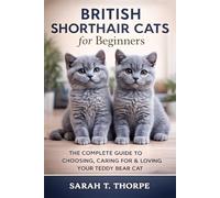 British Shorthair Cats for Beginners: The Complete Guide to Choosing, Caring For & Loving Your Teddy Bear Cat