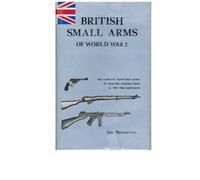 British Small Arms of World War Two: The Complete Reference Guide to Weapons, Makers' Codes and Contracts, 1936-46