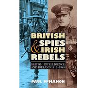 British Spies and Irish Rebels: British Intelligence and Ireland, 1916-1945 (History of British Intelligence)