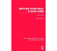 British Strategy and War Aims 1914-1916 (RLE First World War): 1914-1916 (Routledge Library Editions: The First World War)