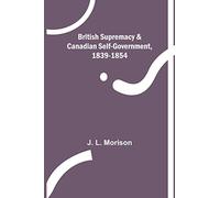 British Supremacy & Canadian Self-Government, 1839-1854