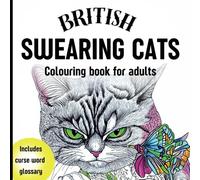 British Swearing Cats Adult Colouring Book: 52 Hilarious Quirky Cat Designs & Expletive-Laden Fun for Stress Relief Plus a Glossary of Terms!