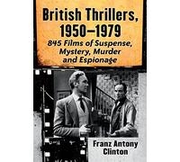 British Thrillers, 1950-1979: 845 Films of Suspense, Mystery, Murder and Espionage