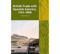 British Trade with Spanish America, 1763-1808: 9 (Liverpool Latin American Studies)