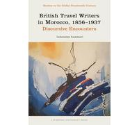 British Travel Writers in Morocco, 1856-1937: Discursive Encounters (Studies in the Global Nineteenth Century)