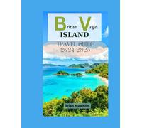 British Virgin Islands Travel Guide 2024-2025: Exploring BVI's Beauty: From Tortola's Beaches, Virgin Gorda, Jost Van Dyke, to Historical Landmarks, Your Complete Travel Companion
