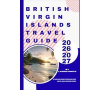 British Virgin Islands Travel Guide 2026-2027: The Land-Based Itinerary for Non-Sailors (Ferry Logistics, Hiking & New Resort Openings) (Larris Smith’s Cruise & Travel Companion Series)