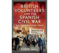 British Volunteers and the Spanish Civil War: "The Passionate Cause," 1936-39
