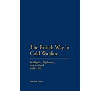 British Way in Cold Warfare: Intelligence, Diplomacy and the Bomb 1945-1975