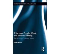 Britishness, Popular Music, and National Identity: The Making of Modern Britain (Routledge Studies in Popular Music)