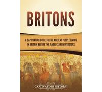 Britons: A Captivating Guide to the Ancient People Living in Britain Before the Anglo-Saxon Invasions (Exploring England's Past)