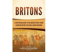 Britons: A Captivating Guide to the Ancient People Living in Britain Before the Anglo-Saxon Invasions