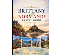 Brittany And Normandy Travel Guide 2026-2027: Explore Saint-Malo, Mont-Saint-Michel, Honfleur, Rouen, the D-Day beaches, coastal villages and ... couples, families, and solo travelers