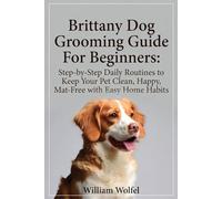 Brittany Dog Grooming Guide For Beginners: Step-by-Step Daily Routines to Keep Your Pet Clean, Happy, Mat-Free with Easy Home Habits'