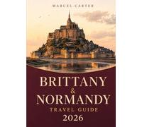 Brittany & Normandy Travel Guide 2026: A Complete First-Time Visitor’s Guide to Mont Saint-Michel, D-Day Beaches, Coastal Villages, Medieval Towns, ... Food, Hidden Gems & Crowd-Free Travel Tips