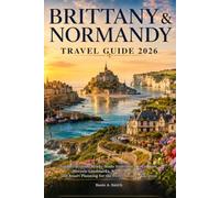 BRITTANY & NORMANDY TRAVEL GUIDE 2026: Top Attractions, Ready-Made Itineraries, Local Tips, Historic Landmarks, Scenic Road Trips and Smart Planning for the Perfect France Vacation