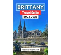 Brittany Travel Guide 2024-2025: A Journey through the Mystical Landscapes, Rich History, and Vibrant Culture of France's Coastal Jewel