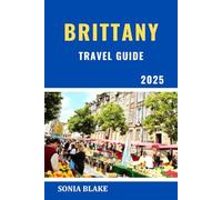 Brittany Travel Guide 2025: Exploring Brittany's Wild Coast, Rich History, And Timeless Culture (Sonia Blake Series)