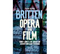 Britten, Opera and Film: Henry James’s The Turn of the Screw from Stage to Screen (Aldeburgh Studies in Music)