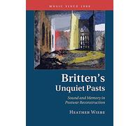 Britten's Unquiet Pasts: Sound And Memory In Postwar Reconstruction (Music since 1900)