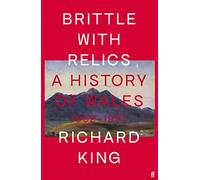 Brittle with Relics: A History of Wales, 1962-97 ('Oral history at its revelatory best' DAVID KYNASTON)