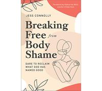 Breaking Free from Body Shame: Dare to Reclaim What God Has Named Good