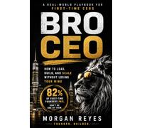 BRO CEO: How to Lead, Build, and Scale Without Losing Your Mind: A Real-World Playbook for First-Time CEOs and the People Who Work For Them (Built to Lead)