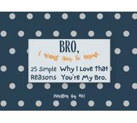 Bro, I Want You To Know: 25 Simple Reasons Why I Love That You're My Bro (Written by Me): Fill In The Blank Book For What You Love About your Brother/ ... Book) Show how much you appreciate him!