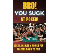 Bro! You Suck at Poker!: Jokes, Insults, and Advice for Players Down to Felt