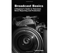 Broadcast Basics: A Beginner's Guide to Television News Reporting and Production