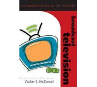 Broadcast Television: A Complete Guide to the Industry: 1 (Media Industries)