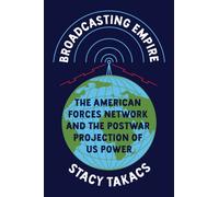 Broadcasting Empire : The American Forces Network and the Postwar Projection of US Power