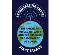 Broadcasting Empire: The American Forces Network and the Postwar Projection of US Power (The History of Media and Communication)