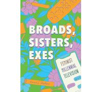 Broads, Sisters, Exes: Feminist Millennial Television (Contemporary Approaches to Film and Media Studies)