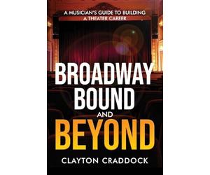 Broadway Bound and Beyond: A Musician's Guide to Building a Theater Career