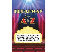 Broadway from A to Z: Behind the Curtain Trivia, Guides, and Fun Facts from The Great White Way