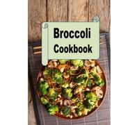 Broccoli Cookbook: Broccoli Soup, Casserole, Side Dishes, Bread and Much More
