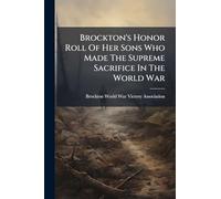 Brockton's Honor Roll Of Her Sons Who Made The Supreme Sacrifice In The World War
