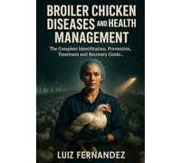 Broiler Chicken Diseases and Health Management: The Complete Identification, Prevention, Treatment and Recovery Guide for Commercial Broiler Farmers