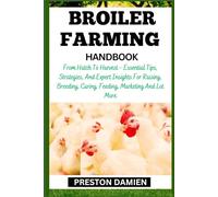 BROILER FARMING HANDBOOK: From Hatch To Harvest - Essential Tips, Strategies, And Expert Insights For Raising, Breeding, Caring, Feeding, Marketing And Lot More