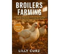 BROILERS FARMING: A Step-by-Step Guide to Breeding, Feeding, Growth Optimization, and Market-Ready Broiler Production.