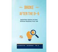 BROKE AFTER THE 9-5: The Step-by-Step System to Build Real Online Income Without Quitting Your Job-even if You’re Starting From Zero