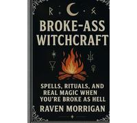 Broke-Ass Witchcraft: Spells, Rituals, And Real Magic When You're Broke as Hell
