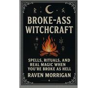 Broke-Ass Witchcraft: Spells, Rituals, And Real Magic When You're Broke as Hell
